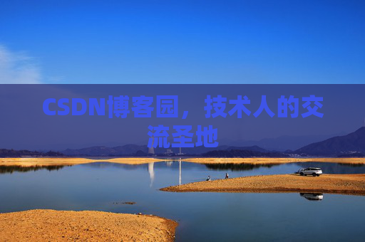 CSDN博客园,技术人的交流圣地 CSDN博客园,技术人的交流圣地